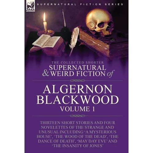 The Collected Shorter Supernatural & Weird Fiction of Algernon Blackwood: Volume 1-Thirteen Short Stories and Four Novelettes of the Strange and Unusu - Hardcover