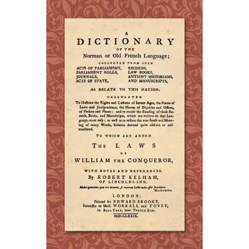 A Dictionary of the Norman or Old French Language (1779): ... Calculated To Illustrate the Rights and Customs of Former Ages, the Forms of Laws and Ju - Hardcover