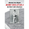 Martial Arts Master Kori Hisataka: My Father's life in Manchuria - Paperback