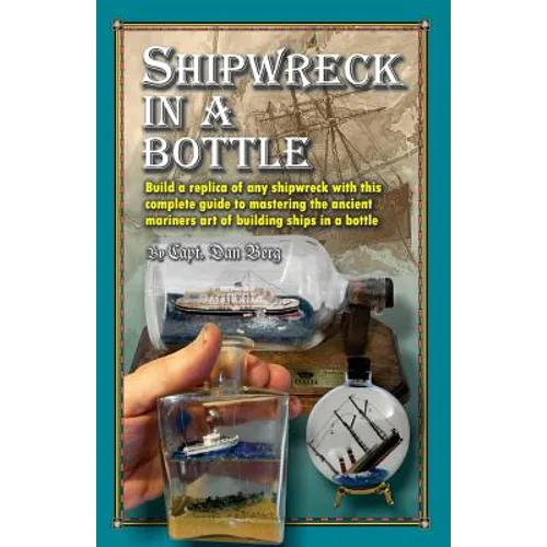 Shipwreck in a bottle: Build a replica of any ship or shipwreck with this complete guide to mastering the ancient mariners art of building sh - Paperback
