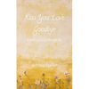 Kiss You Love, Goodbye: A Poetic Journey Through Life - Paperback