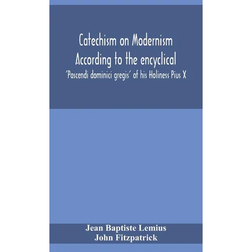 Catechism On Modernism According To The Encyclical 'Pascendi Dominici Gregis' Of His Holiness Pius X - Hardcover