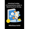 Unlocking Funding: A Comprehensive Guide to Mastering Grant Writing - Paperback