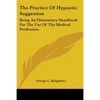 The Practice Of Hypnotic Suggestion: Being An Elementary Handbook For The Use Of The Medical Profession - Paperback
