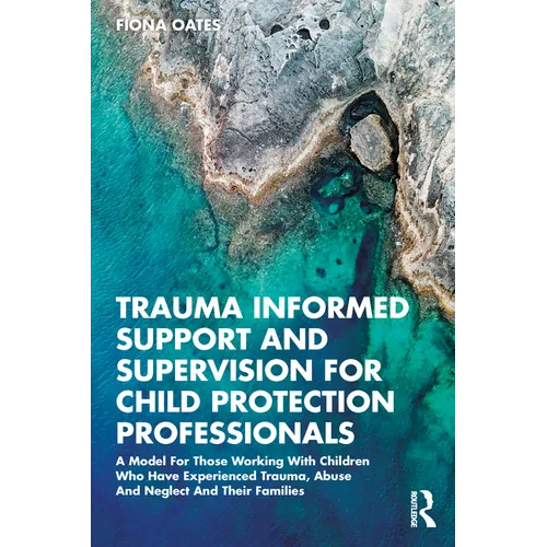 Trauma Informed Support and Supervision for Child Protection Professionals: A Model for Those Working with Children Who Have Experienced Trauma, Abuse - Paperback