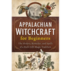 Appalachian Witchcraft for Beginners: The History, Remedies, and Spells of a Rich Folk Magic Tradition - Paperback