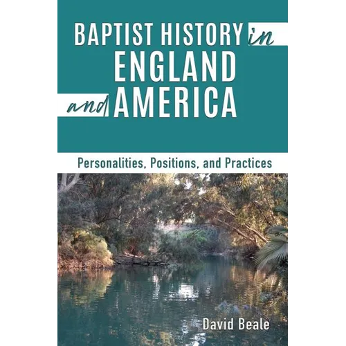 Baptist History in England and America: Personalities, Positions, and Practices - Paperback