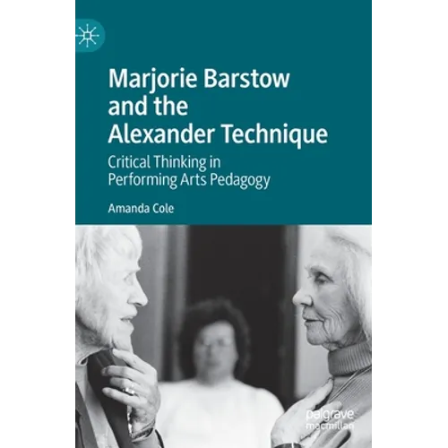 Marjorie Barstow and the Alexander Technique: Critical Thinking in Performing Arts Pedagogy - Hardcover