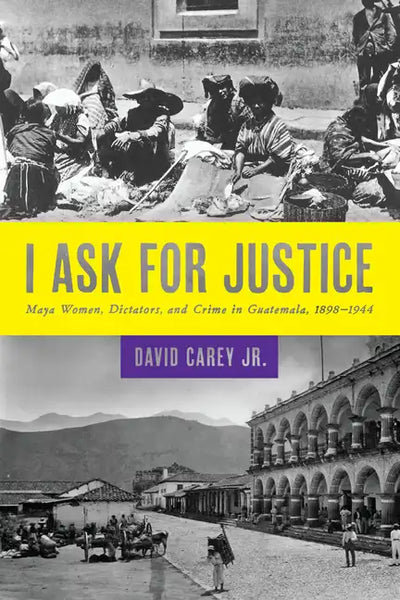 I Ask for Justice: Maya Women, Dictators, and Crime in Guatemala, 1898-1944 - Paperback