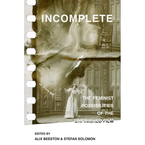 Incomplete: The Feminist Possibilities of the Unfinished Film Volume 5 - Paperback