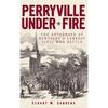 Perryville Under Fire: The Aftermath of Kentucky's Largest Civil War Battle - Hardcover