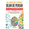 El Arte de Como Dejar de Pensar Demasiado: Guía de Ejercicios y Técnicas para Aliviar la Ansiedad y la Negatividad y Sentir Paz - Hardcover