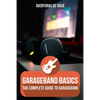 GarageBand Basics: The Complete Guide to GarageBand - Paperback