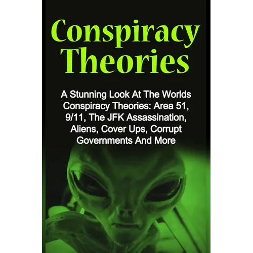 Conspiracy Theories: A Stunning Look At The Worlds Conspiracy Theories: Area 51, 9/11, The JFK Assassination, Aliens, Cover Ups, Corrupt Go - Paperback