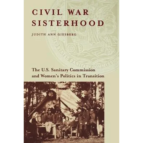 Civil War Sisterhood: The U.S. Sanitary Commission and Women's Politics in Transition - Paperback