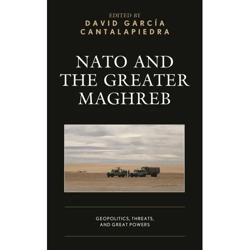 NATO and the Greater Maghreb: Geopolitics, Threats, and Great Powers - Hardcover