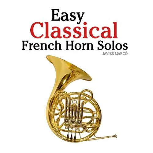 Easy Classical French Horn Solos: Featuring Music of Bach, Beethoven, Wagner, Handel and Other Composers - Paperback
