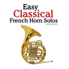 Easy Classical French Horn Solos: Featuring Music of Bach, Beethoven, Wagner, Handel and Other Composers - Paperback