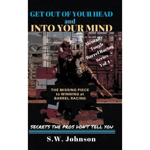 Get out of Your Head and into Your Mind: The Missing Piece to Winning at Barrel Racing Secrets the Pros Don't Tell You - Hardcover