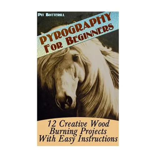 Pyrography For Beginners: 12 Creative Wood Burning Projects With Easy Instructions - Paperback