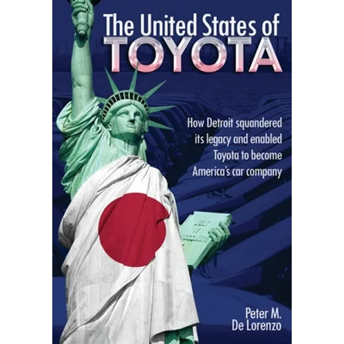 The United States of Toyota: How Detroit Squandered Its Legacy and Enabled Toyota to Become America's Car Company - Hardcover