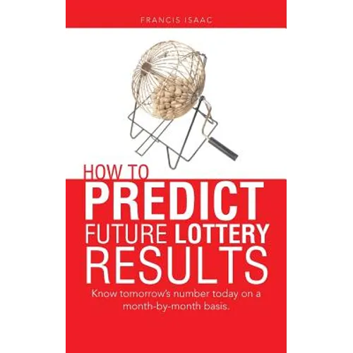 How to Predict Future Lottery Results: Know tomorrow's number today on a month-by-month basis. - Paperback
