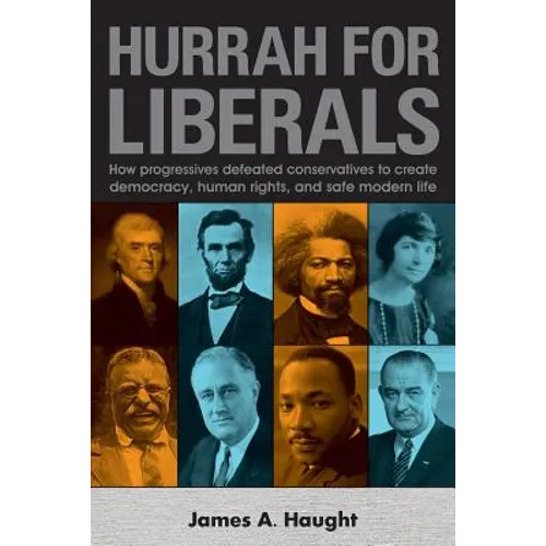 Hurrah for Liberals: How Progressives Defeated Conservatives to Create Democracy, Human Rights and Safe Modern Life - Paperback