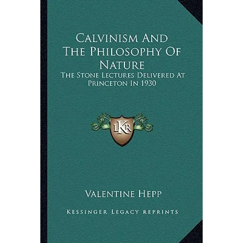 Calvinism And The Philosophy Of Nature: The Stone Lectures Delivered At Princeton In 1930 - Paperback