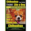 Chihuahua, Chihuahua Training AAA AKC Think Like a Dog - But Don't Eat Your Po: Here's EXACTLY How To Train Your Chihuahua - Paperback