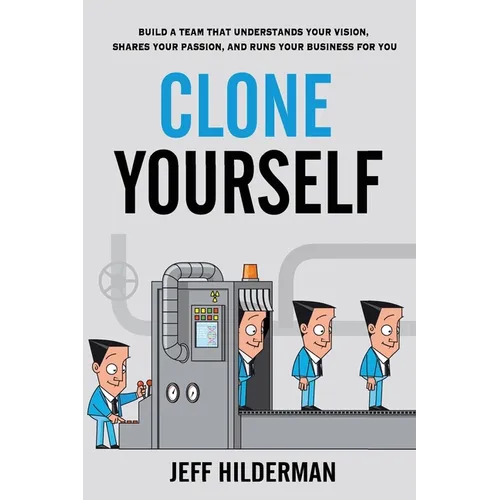 Clone Yourself: Build a Team that Understands Your Vision, Shares Your Passion, and Runs Your Business For You - Paperback