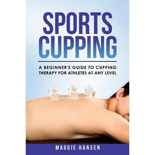 Sports Cupping: A Beginner's Guide to Cupping Therapy for Athletes at Any Level - Paperback