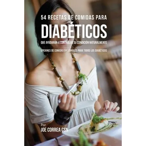 54 Recetas De Comidas Para Diabéticos Que Ayudarán A Controlar Su Condición Naturalmente: Opciones de Comidas Saludables Para Todos Los Diabéticos - Paperback