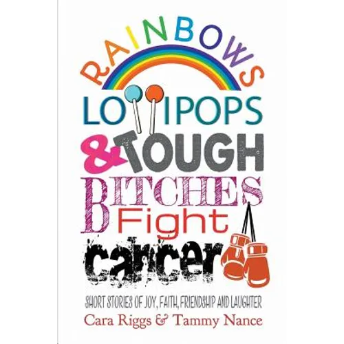 Rainbows, Lollipops, & Tough Bitches Fight Cancer: Short Stories of Joy, Faith, Friendship and Laughter - Paperback