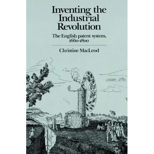 Inventing the Industrial Revolution: The English Patent System, 1660 1800 - Paperback
