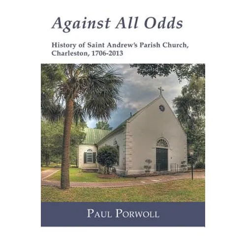 Against All Odds: History of Saint Andrew's Parish Church, Charleston, 1706-2013 - Paperback