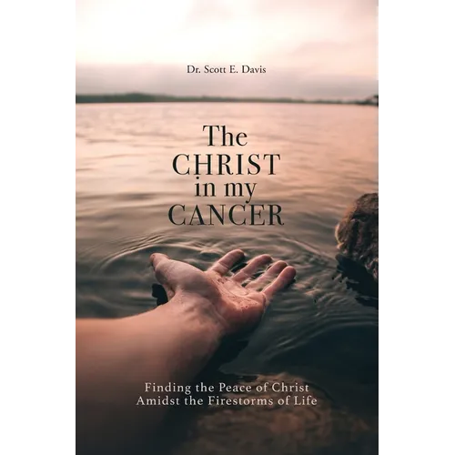 The Christ in My Cancer: Finding the Peace of Christ Amidst the Firestorms of Life - Paperback