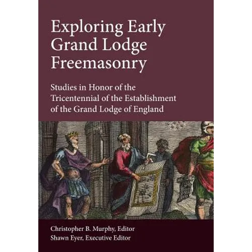Exploring Early Grand Lodge Freemasonry: Studies in Honor of the Tricentennial of the Establishment of the Grand Lodge of England - Hardcover