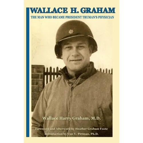 Wallace H. Graham: The Man Who Became President Truman's Physician - Paperback