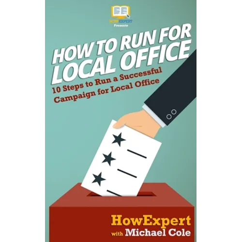 How To Run For Local Office: 10 Steps To Run a Successful Campaign For Local Office - Paperback