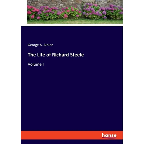 The Life of Richard Steele: Volume I - Paperback