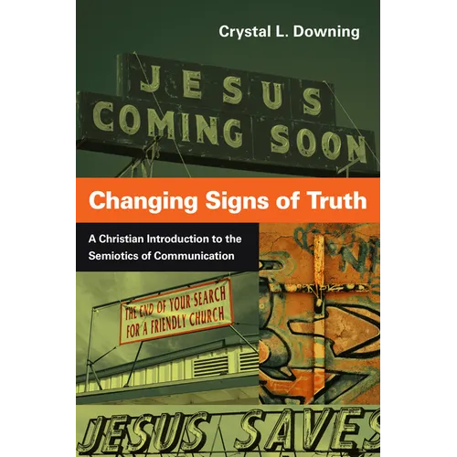 Changing Signs of Truth: A Christian Introduction to the Semiotics of Communication - Paperback