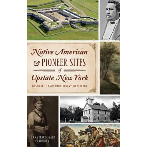 Native American & Pioneer Sites of Upstate New York: Westward Trails from Albany to Buffalo - Hardcover