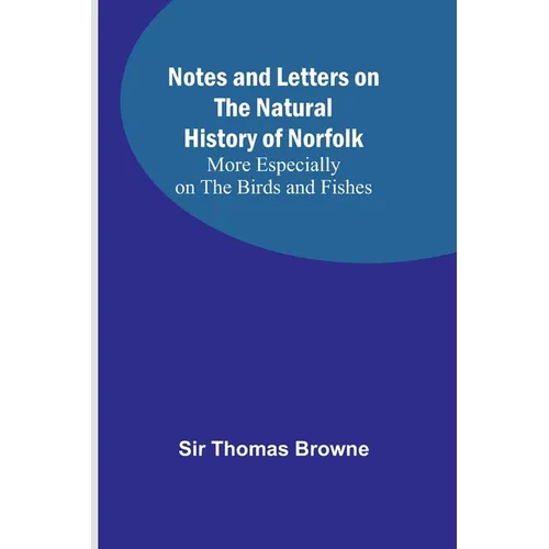 Notes and Letters on the Natural History of Norfolk; More Especially on the Birds and Fishes - Paperback