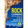 Rock Climbing for the Absolute Beginner: A Complete Guide to Bouldering, Mountaineering, Top-Rope & Trad Climbing- Includes Knot Tying Tutorials - Paperback