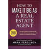 How to Make it Big as a Real Estate Agent: The right systems and approaches to cut years off your learning curve and become successful in real estate. - Paperback