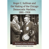 Roger C. Sullivan and the Making of the Chicago Democratic Machine, 1881-1908 - Paperback
