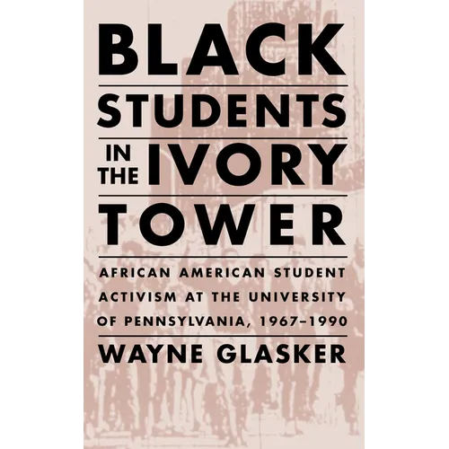 Black Students in the Ivory Tower: African American Student Activism at the University of Pennsylvania, 1967-1990 - Paperback