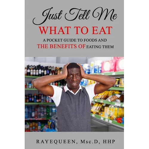 Just Tell Me What To Eat: A Guide to Foods and The Benefits of Eating Them - Paperback