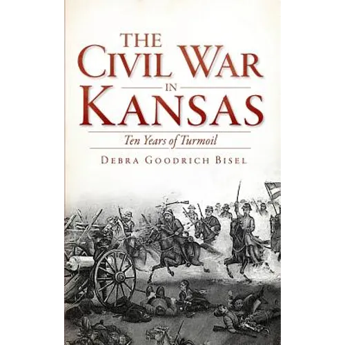 The Civil War in Kansas: Ten Years of Turmoil - Hardcover