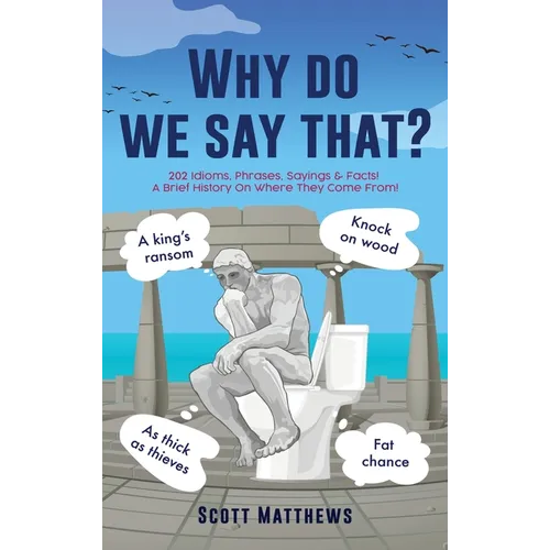 Why do we say that? - 202 Idioms, Phrases, Sayings & Facts! A Brief History On Where They Come From! - Hardcover